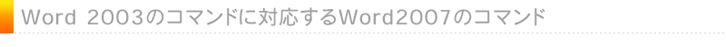 Word 2003のコマンドに対応するWord2007のコマンド